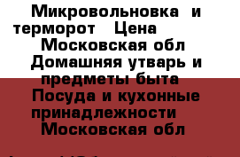 Микровольновка, и терморот › Цена ­ 2 500 - Московская обл. Домашняя утварь и предметы быта » Посуда и кухонные принадлежности   . Московская обл.